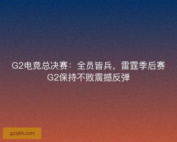G2电竞总决赛：全员皆兵，雷霆季后赛G2保持不败震撼反弹