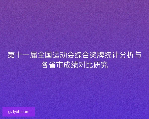 第十一届全国运动会综合奖牌统计分析与各省市成绩对比研究