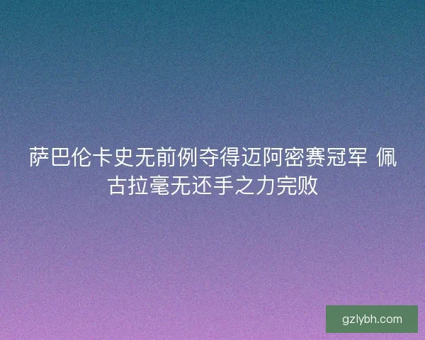 萨巴伦卡史无前例夺得迈阿密赛冠军 佩古拉毫无还手之力完败